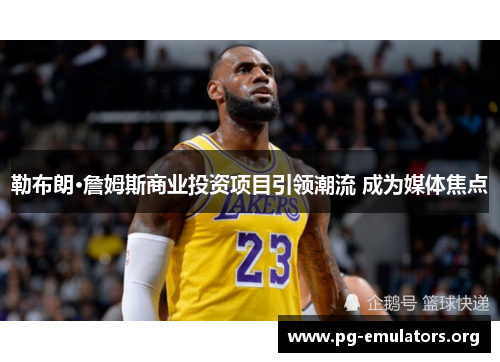 勒布朗·詹姆斯商业投资项目引领潮流 成为媒体焦点