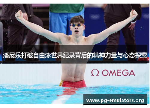 潘展乐打破自由泳世界纪录背后的精神力量与心态探索