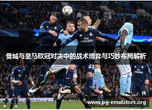 曼城与皇马欧冠对决中的战术博弈与巧妙布局解析