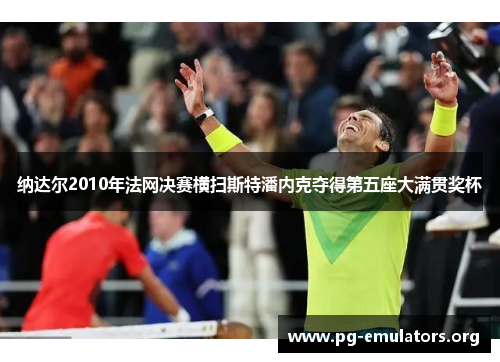 纳达尔2010年法网决赛横扫斯特潘内克夺得第五座大满贯奖杯