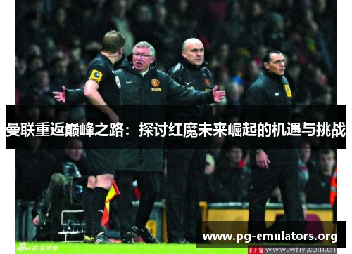 曼联重返巅峰之路：探讨红魔未来崛起的机遇与挑战