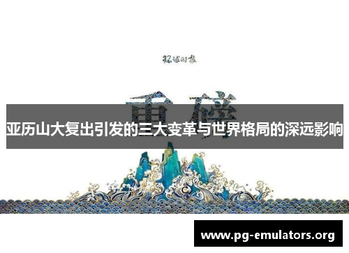 亚历山大复出引发的三大变革与世界格局的深远影响