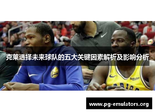 克莱选择未来球队的五大关键因素解析及影响分析