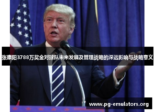 张康阳3788万奖金对球队未来发展及管理战略的深远影响与战略意义