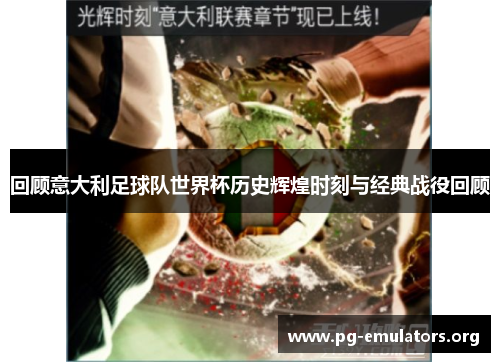 回顾意大利足球队世界杯历史辉煌时刻与经典战役回顾