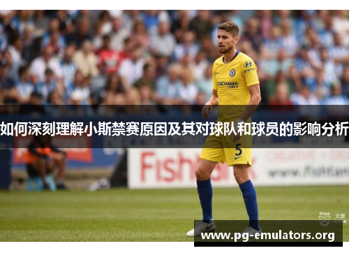 如何深刻理解小斯禁赛原因及其对球队和球员的影响分析