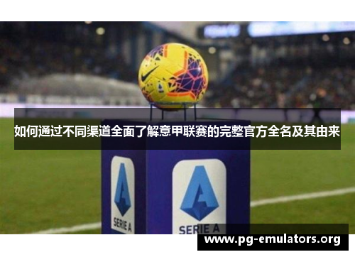 如何通过不同渠道全面了解意甲联赛的完整官方全名及其由来