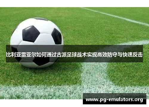 比利亚雷亚尔如何通过古派足球战术实现高效防守与快速反击
