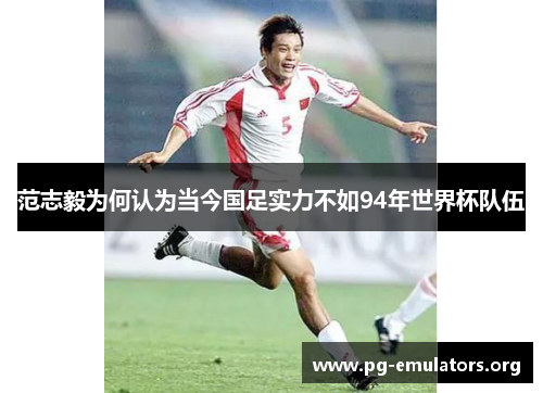 范志毅为何认为当今国足实力不如94年世界杯队伍