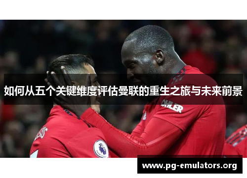 如何从五个关键维度评估曼联的重生之旅与未来前景