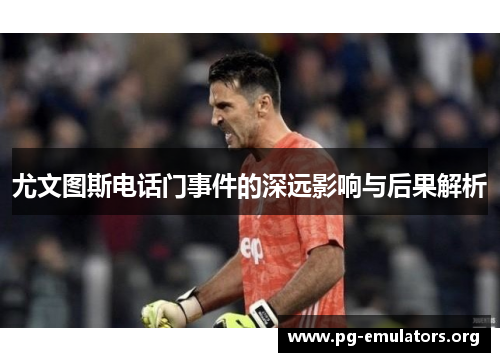 尤文图斯电话门事件的深远影响与后果解析