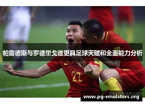 帕雷德斯与罗德里戈谁更具足球天赋和全面能力分析