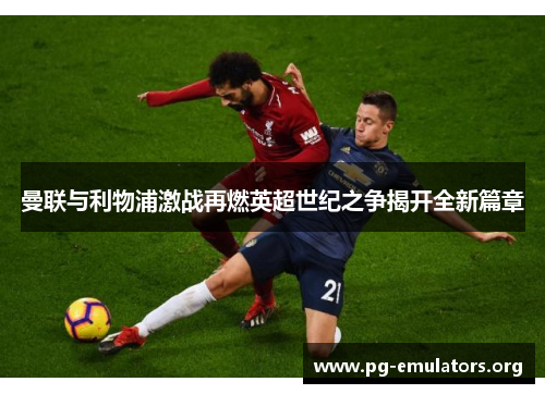 曼联与利物浦激战再燃英超世纪之争揭开全新篇章