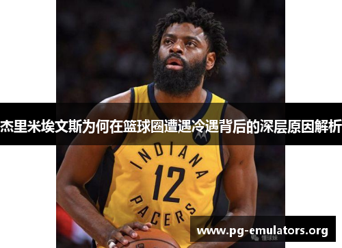 杰里米埃文斯为何在篮球圈遭遇冷遇背后的深层原因解析