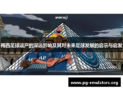 梅西足球遗产的深远影响及其对未来足球发展的启示与启发