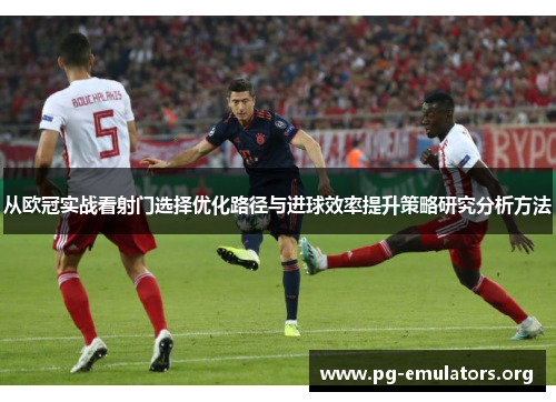 从欧冠实战看射门选择优化路径与进球效率提升策略研究分析方法