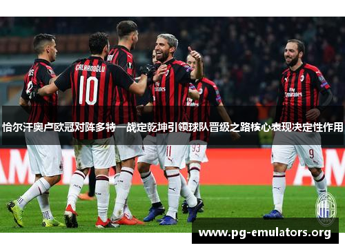 恰尔汗奥卢欧冠对阵多特一战定乾坤引领球队晋级之路核心表现决定性作用