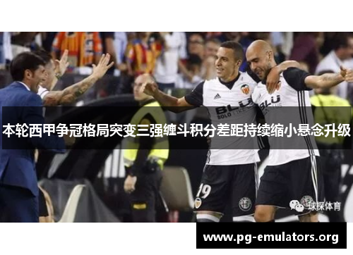 本轮西甲争冠格局突变三强缠斗积分差距持续缩小悬念升级