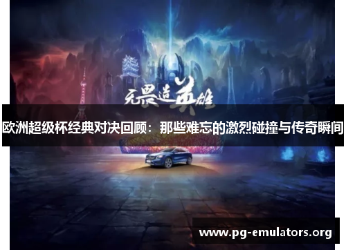 欧洲超级杯经典对决回顾：那些难忘的激烈碰撞与传奇瞬间