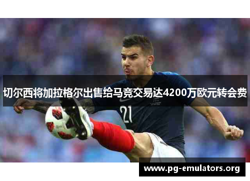 切尔西将加拉格尔出售给马竞交易达4200万欧元转会费