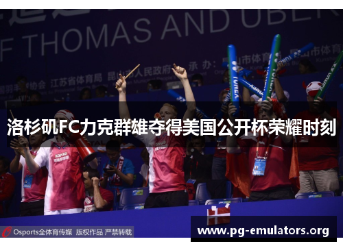 洛杉矶FC力克群雄夺得美国公开杯荣耀时刻