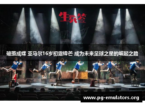 破茧成蝶 亚马尔16岁初露锋芒 成为未来足球之星的崛起之路