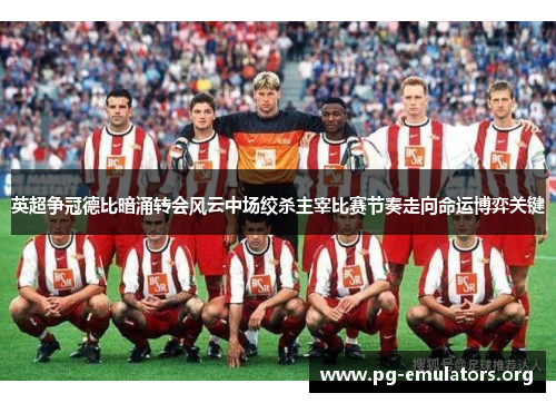 英超争冠德比暗涌转会风云中场绞杀主宰比赛节奏走向命运博弈关键