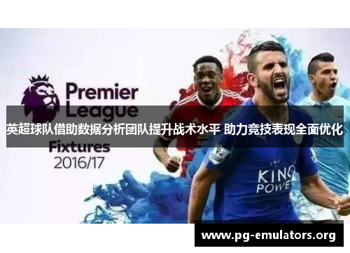 英超球队借助数据分析团队提升战术水平 助力竞技表现全面优化