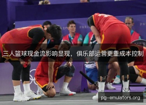 三人篮球现金流影响显现，俱乐部运营更重成本控制