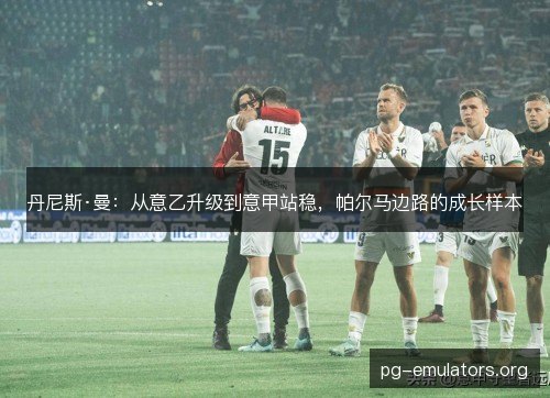 丹尼斯·曼：从意乙升级到意甲站稳，帕尔马边路的成长样本